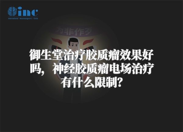 御生堂治疗胶质瘤效果好吗，神经胶质瘤电场治疗有什么限制？