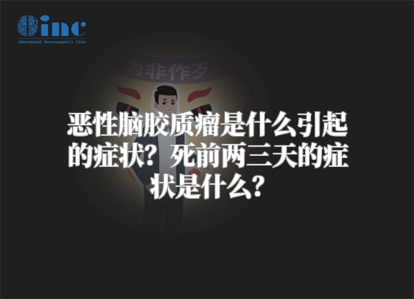 恶性脑胶质瘤是什么引起的症状？死前两三天的症状是什么？