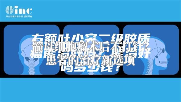 髓母细胞瘤术后不打针？患者的治疗新选项