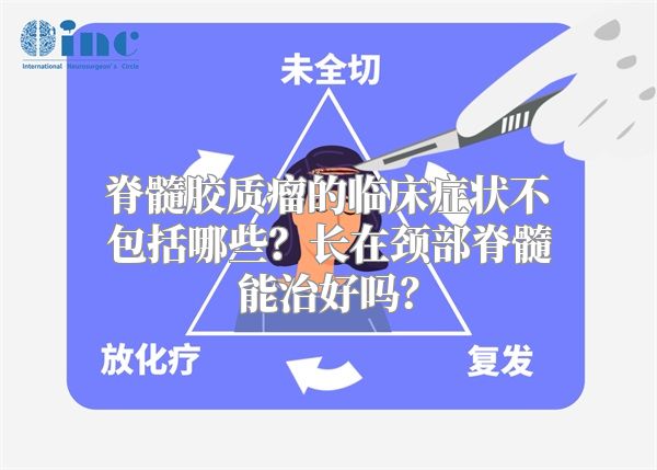 脊髓胶质瘤的临床症状不包括哪些？长在颈部脊髓能治好吗？