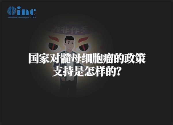 国家对髓母细胞瘤的政策支持是怎样的？