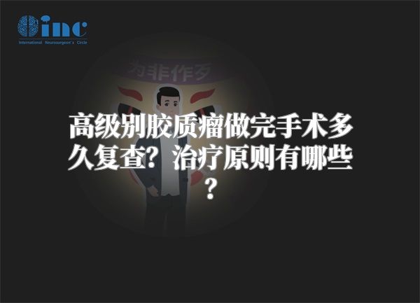 高级别胶质瘤做完手术多久复查？治疗原则有哪些？