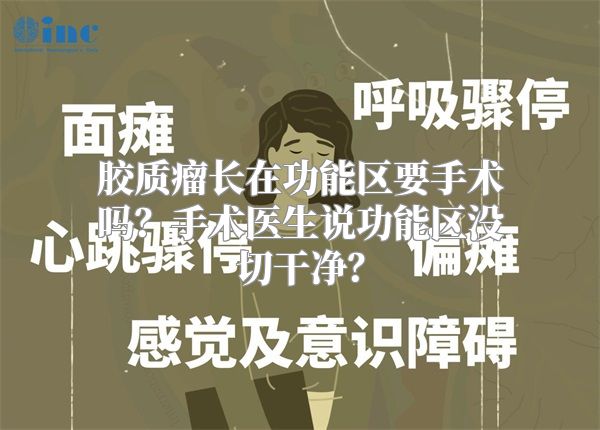 胶质瘤长在功能区要手术吗？手术医生说功能区没切干净？