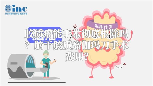 胶质瘤能手术彻底根除吗？脑干胶质瘤伽玛刀手术费用？