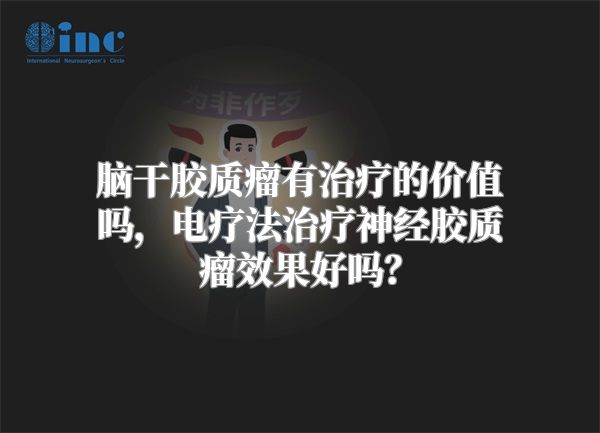 脑干胶质瘤有治疗的价值吗，电疗法治疗神经胶质瘤效果好吗？