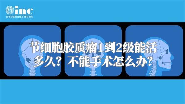 节细胞胶质瘤1到2级能活多久？不能手术怎么办？