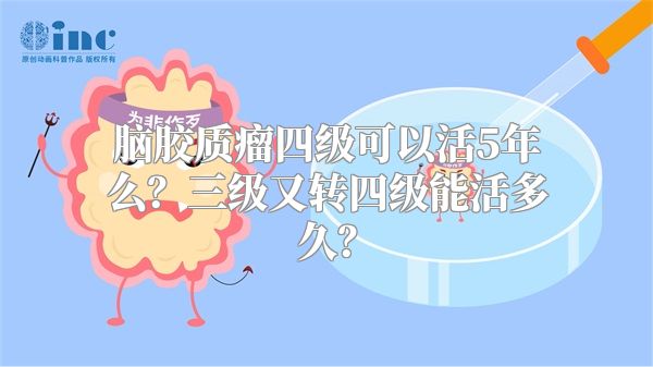 脑胶质瘤四级可以活5年么？三级又转四级能活多久？