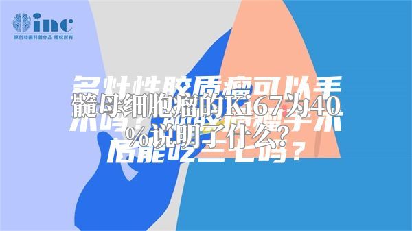 髓母细胞瘤的Ki67为40%说明了什么？