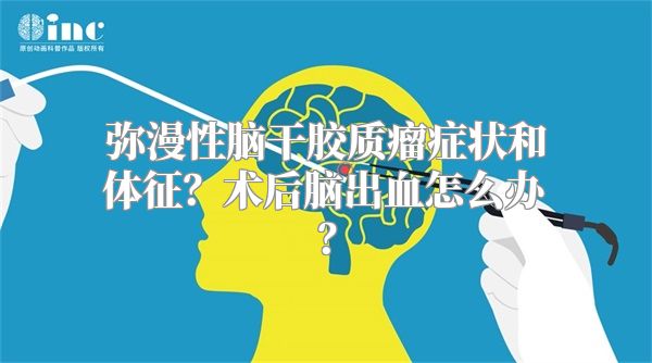 弥漫性脑干胶质瘤症状和体征？术后脑出血怎么办？