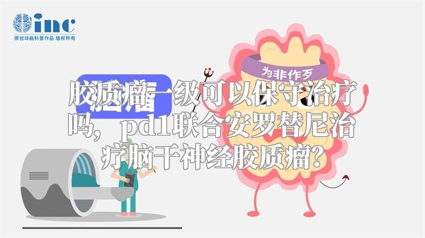 胶质瘤一级可以保守治疗吗，pd1联合安罗替尼治疗脑干神经胶质瘤？