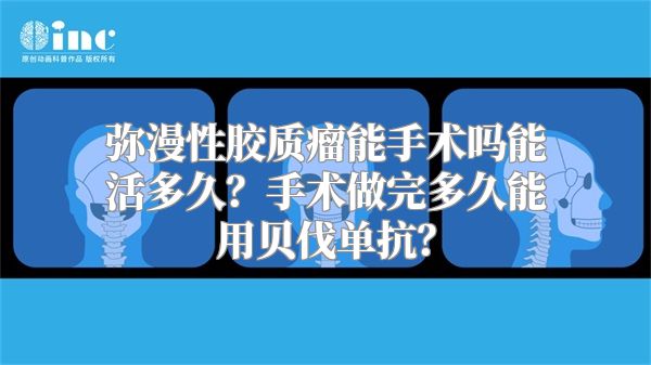 弥漫性胶质瘤能手术吗能活多久？手术做完多久能用贝伐单抗？