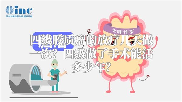 四级胶质瘤的放疗几天做一次？四级做了手术能活多少年？