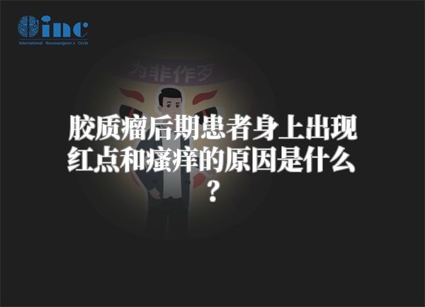 胶质瘤后期患者身上出现红点和瘙痒的原因是什么？