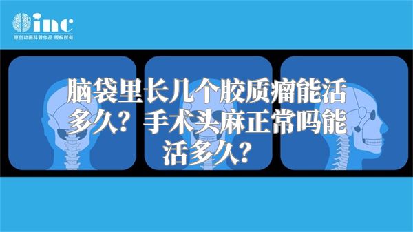 脑袋里长几个胶质瘤能活多久？手术头麻正常吗能活多久？