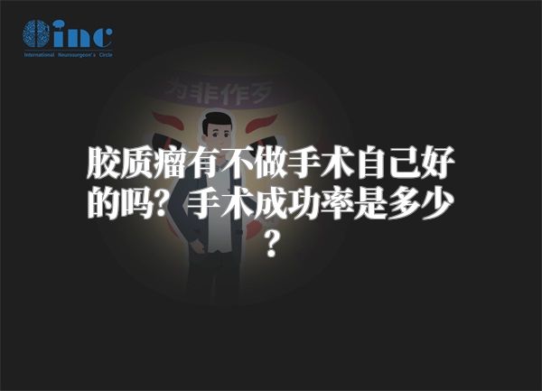 胶质瘤有不做手术自己好的吗？手术成功率是多少？