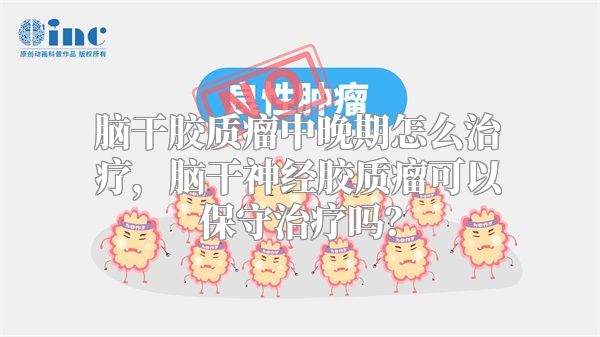 脑干胶质瘤中晚期怎么治疗，脑干神经胶质瘤可以保守治疗吗？