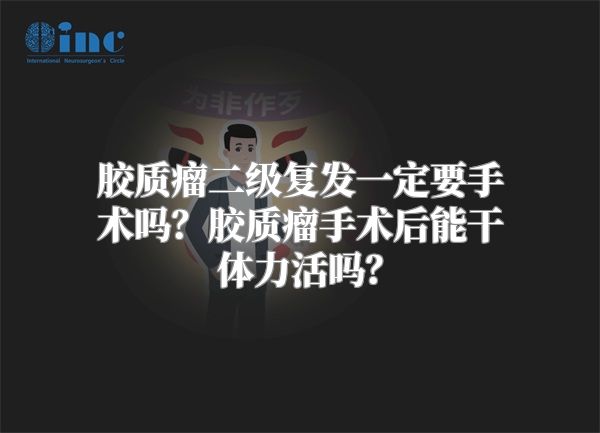 胶质瘤二级复发一定要手术吗？胶质瘤手术后能干体力活吗？