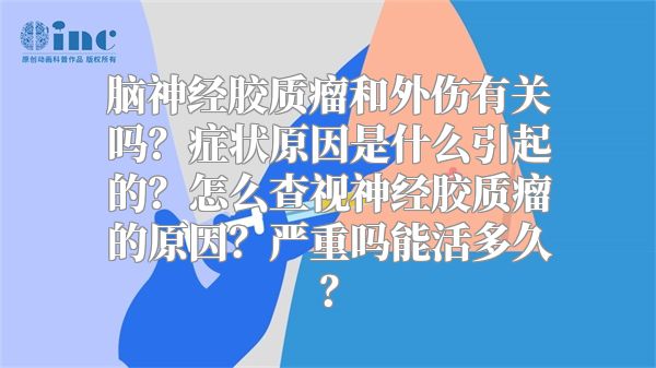 脑神经胶质瘤和外伤有关吗？症状原因是什么引起的？怎么查视神经胶质瘤的原因？严重吗能活多久？