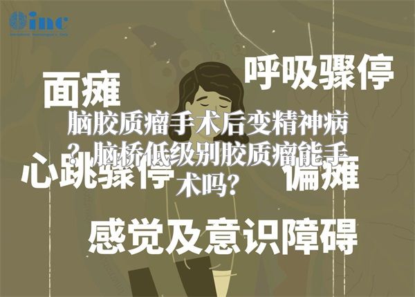 脑胶质瘤手术后变精神病？脑桥低级别胶质瘤能手术吗？