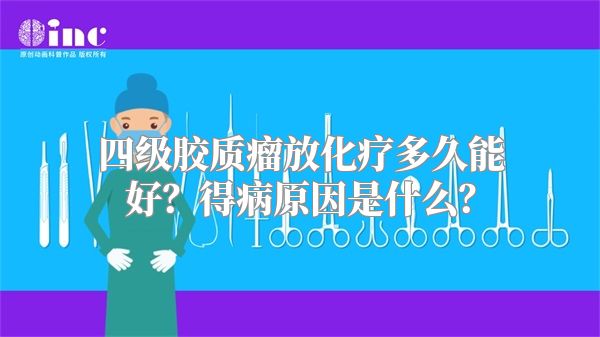 四级胶质瘤放化疗多久能好？得病原因是什么？