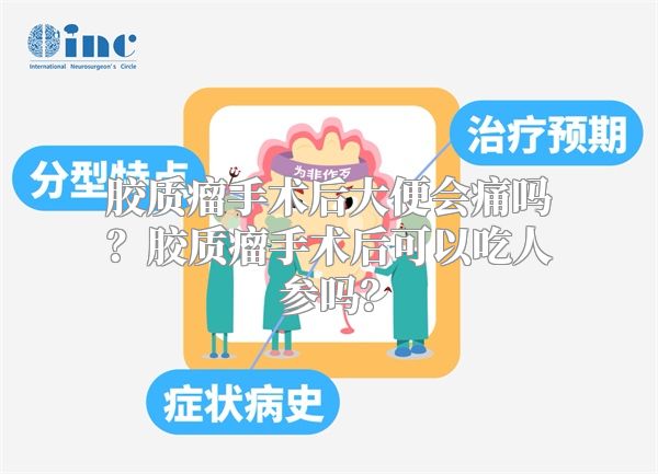 胶质瘤手术后大便会痛吗？胶质瘤手术后可以吃人参吗？