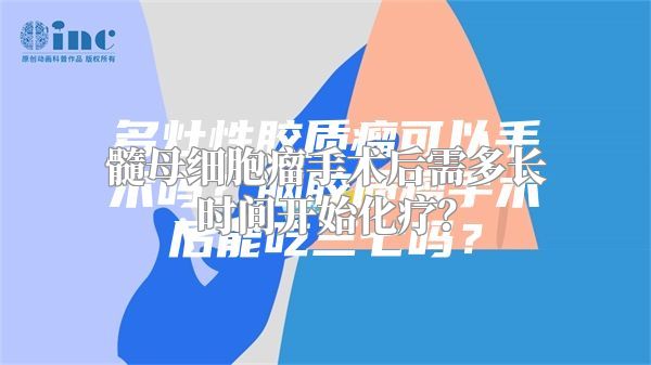 髓母细胞瘤手术后需多长时间开始化疗？