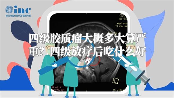 四级胶质瘤大概多大算严重？四级放疗后吃什么好？