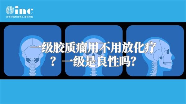 一级胶质瘤用不用放化疗？一级是良性吗？