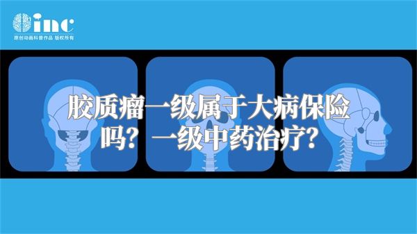 胶质瘤一级属于大病保险吗？一级中药治疗？