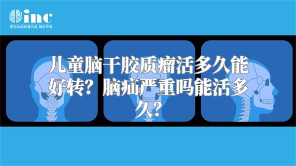 儿童脑干胶质瘤活多久能好转？脑疝严重吗能活多久？