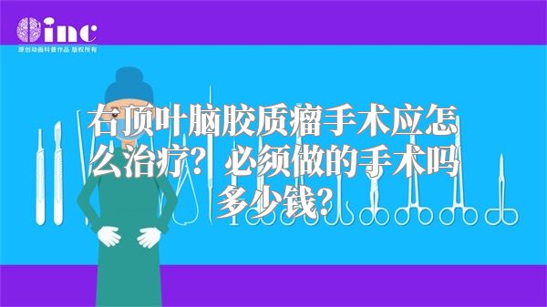 右顶叶脑胶质瘤手术应怎么治疗？必须做的手术吗多少钱？