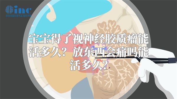 宝宝得了视神经胶质瘤能活多久？放东西会痛吗能活多久？