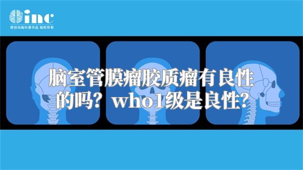 脑室管膜瘤胶质瘤有良性的吗？who1级是良性？