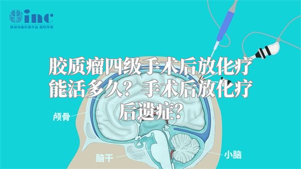 胶质瘤四级手术后放化疗能活多久？手术后放化疗后遗症？