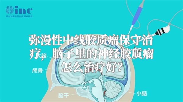 弥漫性中线胶质瘤保守治疗，脑子里的神经胶质瘤怎么治疗好？