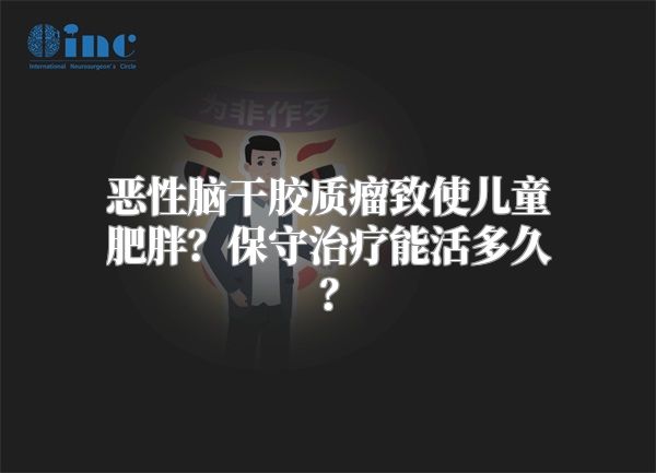 恶性脑干胶质瘤致使儿童肥胖？保守治疗能活多久？