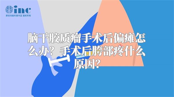 脑干胶质瘤手术后偏瘫怎么办？手术后胯部疼什么原因？