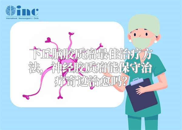 下丘脑胶质瘤最佳治疗方法，神经胶质瘤能保守治疗奇迹治愈吗？