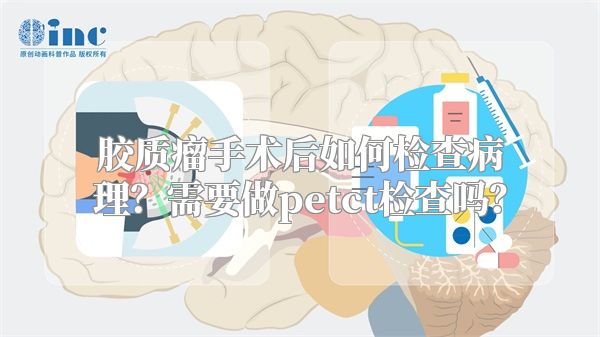 胶质瘤手术后如何检查病理？需要做petct检查吗？