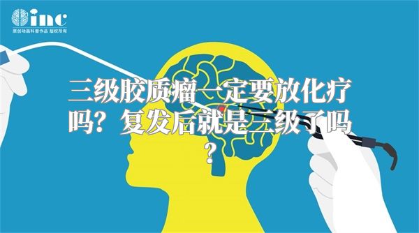 三级胶质瘤一定要放化疗吗？复发后就是三级了吗？