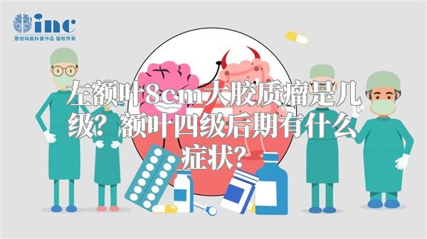 左额叶8cm大胶质瘤是几级？额叶四级后期有什么症状？