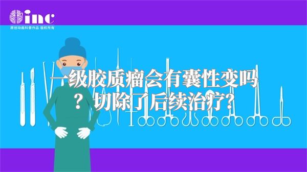 一级胶质瘤会有囊性变吗？切除了后续治疗？