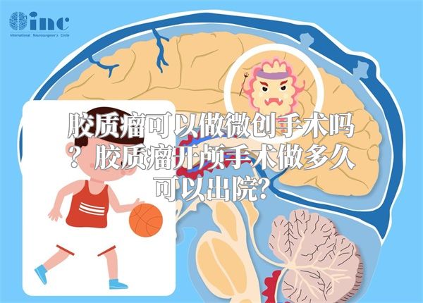 胶质瘤可以做微创手术吗？胶质瘤开颅手术做多久可以出院？