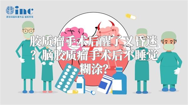 胶质瘤手术后醒了又昏迷？脑胶质瘤手术后不睡觉糊涂？