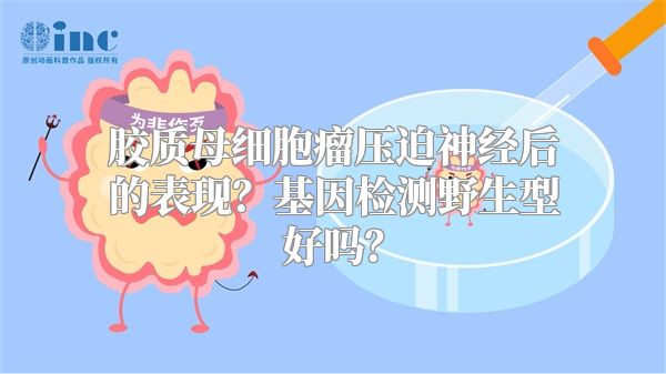 胶质母细胞瘤压迫神经后的表现？基因检测野生型好吗？