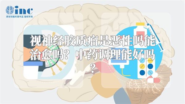 视神经胶质瘤是恶性吗能治愈吗？中药调理能好吗？