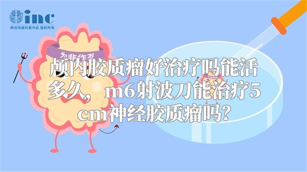 颅内胶质瘤好治疗吗能活多久，m6射波刀能治疗5cm神经胶质瘤吗？