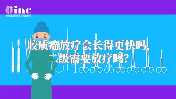 胶质瘤放疗会长得更快吗，二级需要放疗吗？