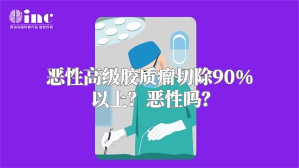 恶性高级胶质瘤切除90%以上？恶性吗？