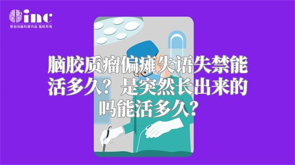 脑胶质瘤偏瘫失语失禁能活多久？是突然长出来的吗能活多久？